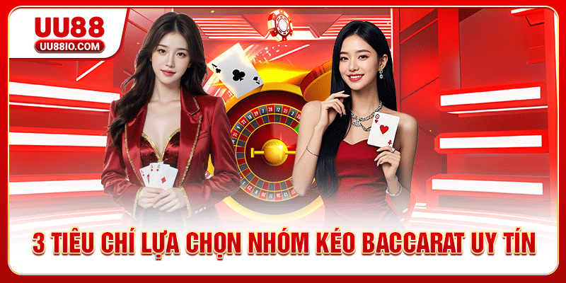 3 tiêu chí lựa chọn nhóm kéo Baccarat uy tín