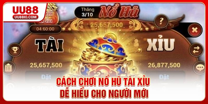 Cách chơi Nổ hũ Tài Xỉu dễ hiểu cho người mới