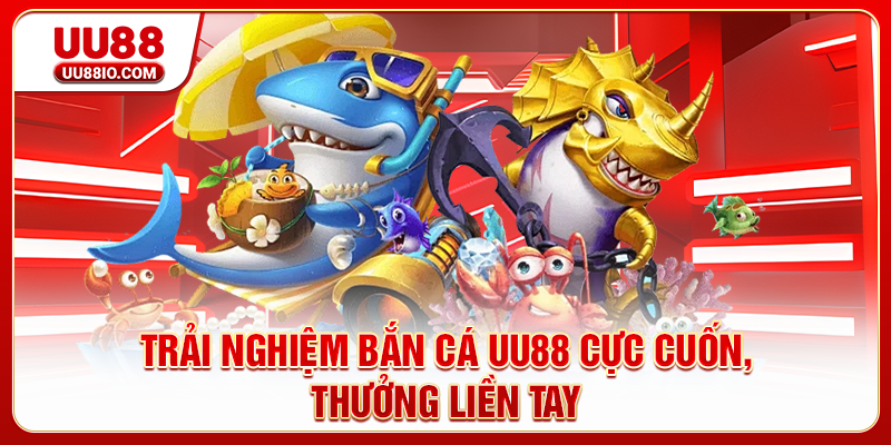 Trải nghiệm Bắn cá UU88 cực cuốn, thưởng liền tay